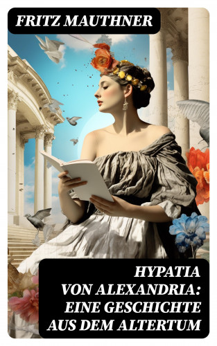 Fritz Mauthner: Hypatia von Alexandria: Eine Geschichte aus dem Altertum