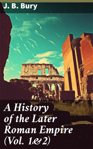 J. B. Bury: A History of the Later Roman Empire (Vol. 1&2)