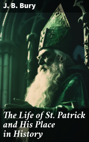 J. B. Bury: The Life of St. Patrick and His Place in History