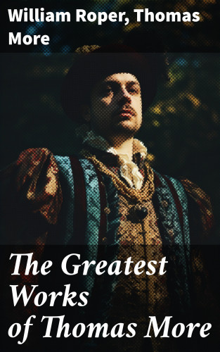 William Roper, Thomas More: The Greatest Works of Thomas More