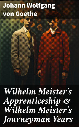 Johann Wolfgang von Goethe: Wilhelm Meister's Apprenticeship & Wilhelm Meister's Journeyman Years