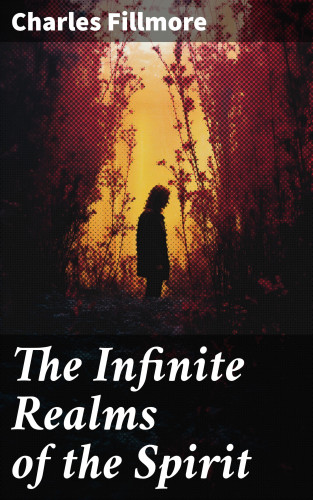 Charles Fillmore: The Infinite Realms of the Spirit