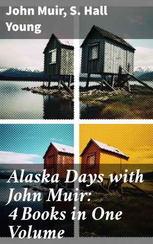 John Muir, S. Hall Young: Alaska Days with John Muir: 4 Books in One Volume