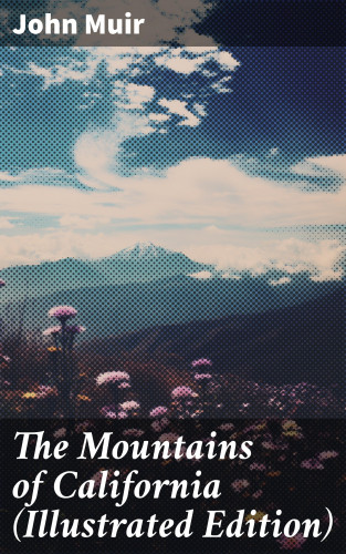 John Muir: The Mountains of California (Illustrated Edition)
