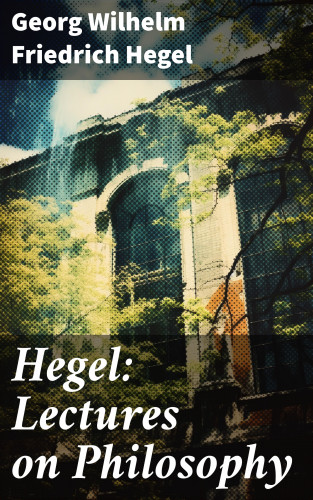 Georg Wilhelm Friedrich Hegel: Hegel: Lectures on Philosophy