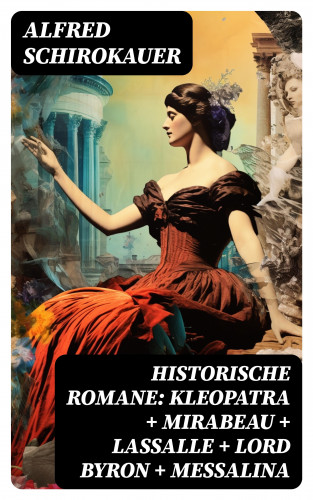 Alfred Schirokauer: Historische Romane: Kleopatra + Mirabeau + Lassalle + Lord Byron + Messalina