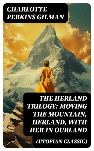 Charlotte Perkins Gilman: The Herland Trilogy: Moving the Mountain, Herland, With Her in Ourland (Utopian Classic)