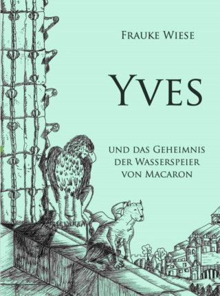 Frauke Wiese: Yves und das Geheimnis der Wasserspeier von Macaron