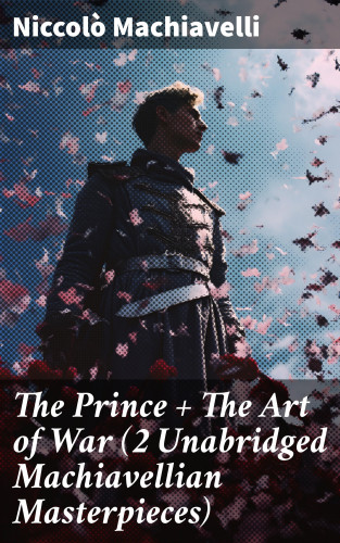 Niccolò Machiavelli: The Prince + The Art of War (2 Unabridged Machiavellian Masterpieces)
