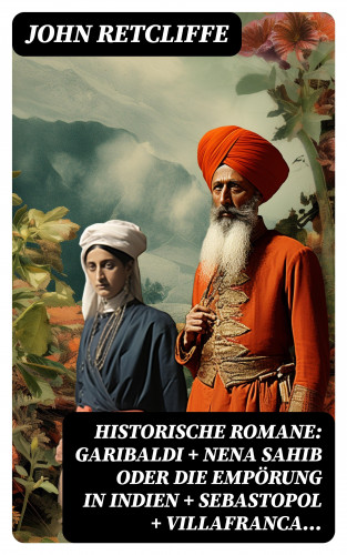 John Retcliffe: Historische Romane: Garibaldi + Nena Sahib oder Die Empörung in Indien + Sebastopol + Villafranca...