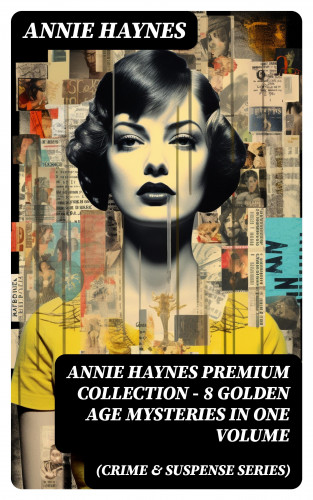 Annie Haynes: ANNIE HAYNES Premium Collection – 8 Golden Age Mysteries in One Volume (Crime & Suspense Series)