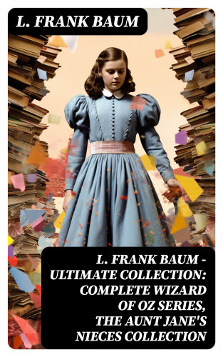 L. Frank Baum: L. FRANK BAUM - Ultimate Collection: Complete Wizard of Oz Series, The Aunt Jane's Nieces Collection