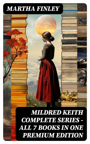 Martha Finley: MILDRED KEITH Complete Series – All 7 Books in One Premium Edition