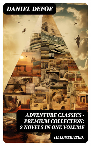 Daniel Defoe: ADVENTURE CLASSICS - Premium Collection: 8 Novels in One Volume (Illustrated)