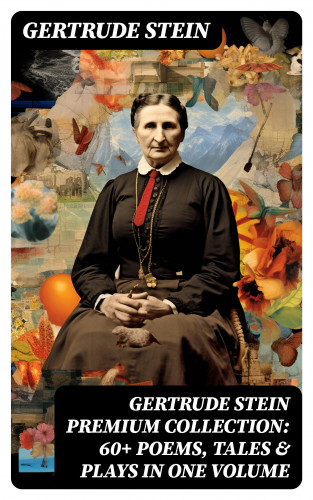Gertrude Stein: GERTRUDE STEIN Premium Collection: 60+ Poems, Tales & Plays in One Volume