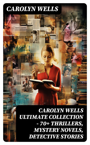 Carolyn Wells: CAROLYN WELLS Ultimate Collection – 70+ Thrillers, Mystery Novels, Detective Stories