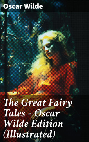 Oscar Wilde: The Great Fairy Tales - Oscar Wilde Edition (Illustrated)
