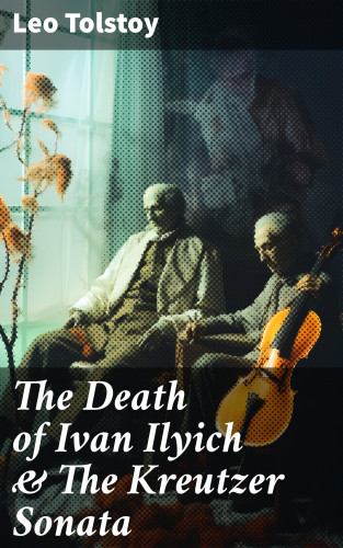 Leo Tolstoy: The Death of Ivan Ilyich & The Kreutzer Sonata