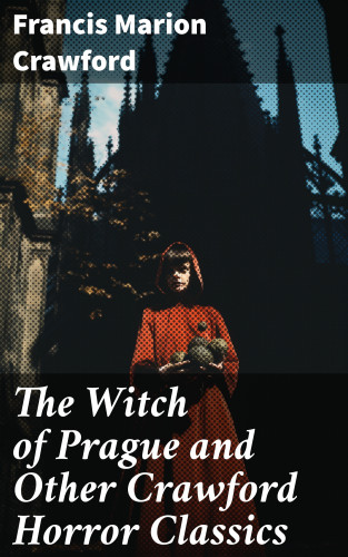 Francis Marion Crawford: The Witch of Prague and Other Crawford Horror Classics