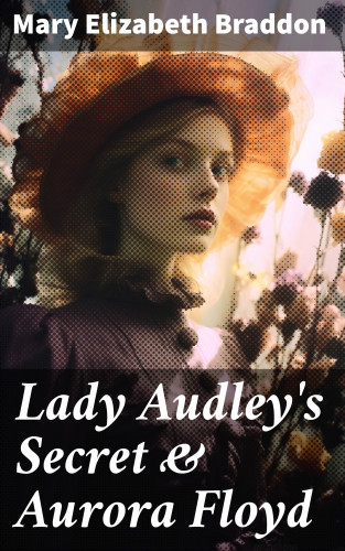 Mary Elizabeth Braddon: Lady Audley's Secret & Aurora Floyd