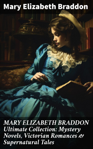Mary Elizabeth Braddon: MARY ELIZABETH BRADDON Ultimate Collection: Mystery Novels, Victorian Romances & Supernatural Tales