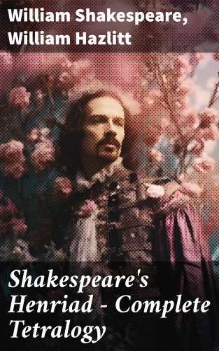 William Shakespeare, William Hazlitt: Shakespeare's Henriad - Complete Tetralogy