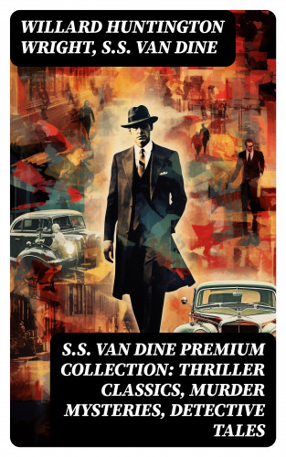 Willard Huntington Wright, S.S. Van Dine: S.S. VAN DINE Premium Collection: Thriller Classics, Murder Mysteries, Detective Tales