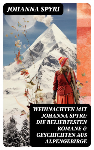 Johanna Spyri: Weihnachten mit Johanna Spyri: Die beliebtesten Romane & Geschichten aus Alpengebirge