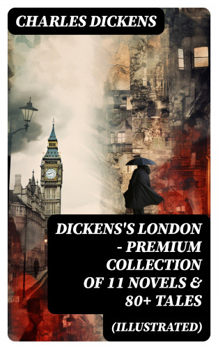 Charles Dickens: DICKENS'S LONDON - Premium Collection of 11 Novels & 80+ Tales (Illustrated)