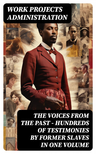 Work Projects Administration: The Voices From The Past – Hundreds of Testimonies by Former Slaves In One Volume