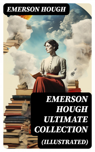Emerson Hough: EMERSON HOUGH Ultimate Collection (Illustrated)
