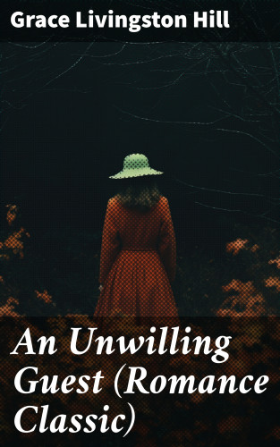 Grace Livingston Hill: An Unwilling Guest (Romance Classic)