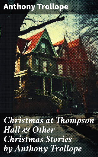 Anthony Trollope: Christmas at Thompson Hall & Other Christmas Stories by Anthony Trollope