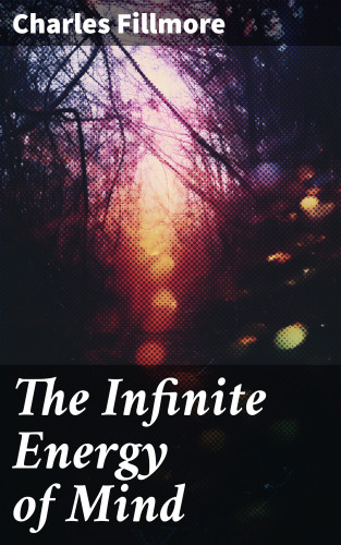 Charles Fillmore: The Infinite Energy of Mind