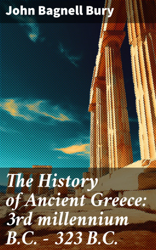 John Bagnell Bury: The History of Ancient Greece: 3rd millennium B.C. - 323 B.C.