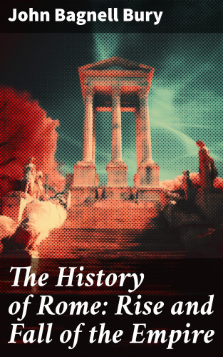 John Bagnell Bury: The History of Rome: Rise and Fall of the Empire