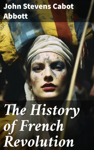 John Stevens Cabot Abbott: The History of French Revolution