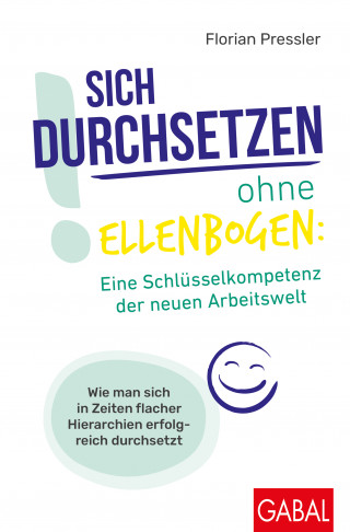 Florian Pressler: Sich durchsetzen ohne Ellenbogen: Eine Schlüsselkompetenz der neuen Arbeitswelt