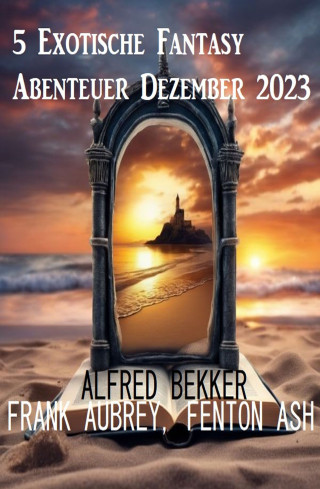 Alfred Bekker, Frank Aubrey, Fenton Ash: 5 Exotische Fantasy Abenteuer Dezember 2023