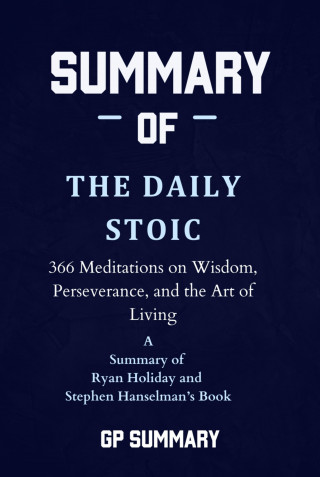 GP SUMMARY: Summary of The Daily Stoic by Ryan Holiday and Stephen Hanselman