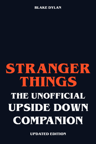 Blake Dylan: Stranger Things - The Unofficial Upside Down Companion - Updated Edition