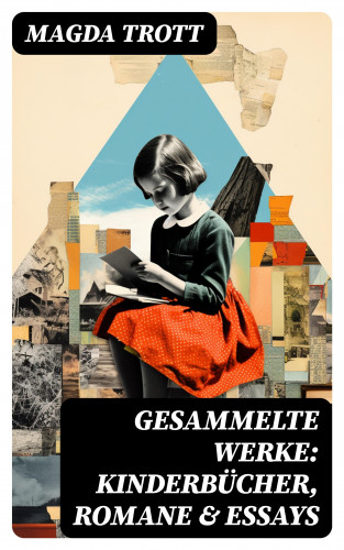 Magda Trott: Gesammelte Werke: Kinderbücher, Romane & Essays