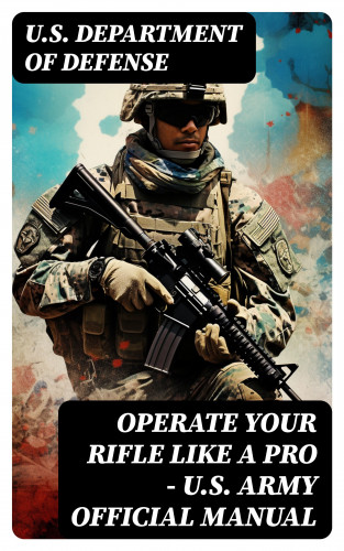 U.S. Department of Defense: Operate Your Rifle Like a Pro – U.S. Army Official Manual
