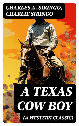Charles A. Siringo, Charlie Siringo: A Texas Cow Boy (A Western Classic)
