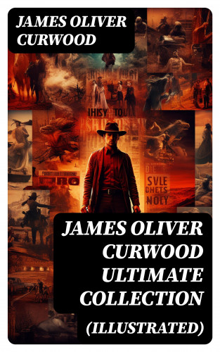 James Oliver Curwood: JAMES OLIVER CURWOOD Ultimate Collection (Illustrated)