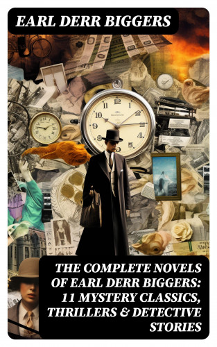 Earl Derr Biggers: The Complete Novels of Earl Derr Biggers: 11 Mystery Classics, Thrillers & Detective Stories