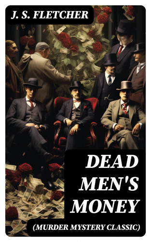 J. S. Fletcher: DEAD MEN'S MONEY (Murder Mystery Classic)