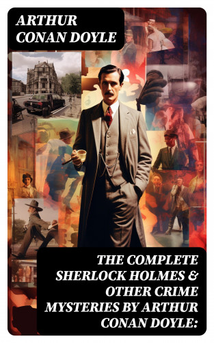 Arthur Conan Doyle: The Complete Sherlock Holmes & Other Crime Mysteries by Arthur Conan Doyle: