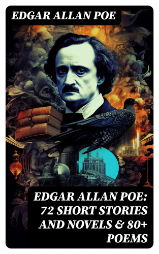 Edgar Allan Poe: EDGAR ALLAN POE: 72 Short Stories and Novels & 80+ Poems