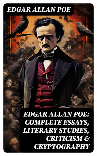 Edgar Allan Poe: Edgar Allan Poe: Complete Essays, Literary Studies, Criticism & Cryptography